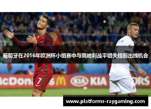 葡萄牙在2016年欧洲杯小组赛中与奥地利战平错失提前出线机会 葡萄牙在2016年欧洲杯小组赛中与奥地利战平错失提前出线机会