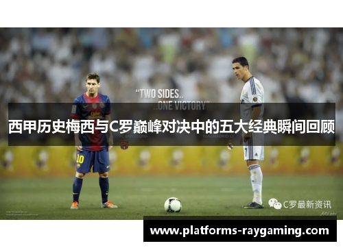 西甲历史梅西与C罗巅峰对决中的五大经典瞬间回顾