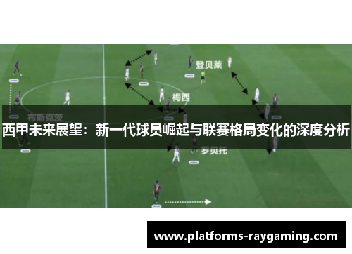 西甲未来展望:新一代球员崛起与联赛格局变化的深度分析 西甲未来展望:新一代球员崛起与联赛格局变化的深度分析