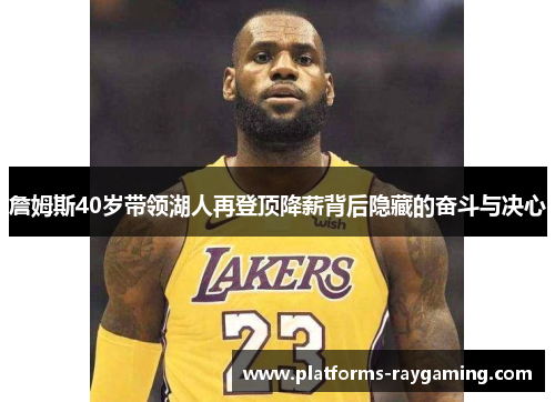 詹姆斯40岁带领湖人再登顶降薪背后隐藏的奋斗与决心