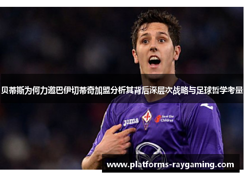 贝蒂斯为何力邀巴伊切蒂奇加盟分析其背后深层次战略与足球哲学考量