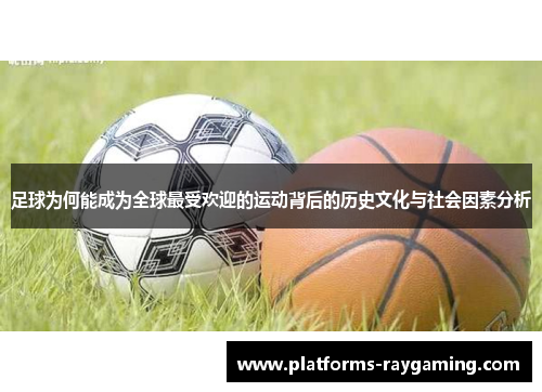 足球为何能成为全球最受欢迎的运动背后的历史文化与社会因素分析