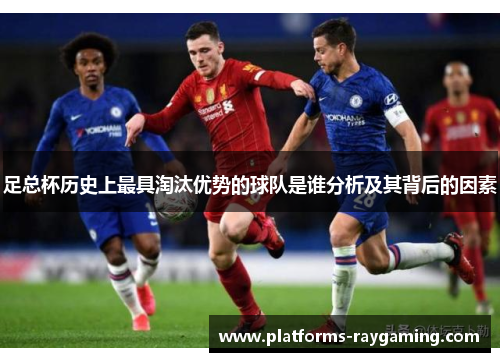足总杯历史上最具淘汰优势的球队是谁分析及其背后的因素
