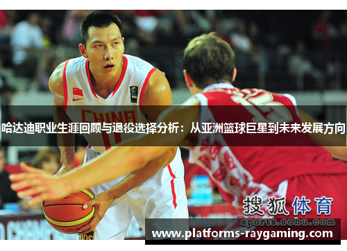 哈达迪职业生涯回顾与退役选择分析:从亚洲篮球巨星到未来发展方向 哈达迪职业生涯回顾与退役选择分析:从亚洲篮球巨星到未来发展方向