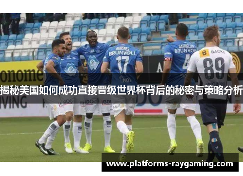 揭秘美国如何成功直接晋级世界杯背后的秘密与策略分析 揭秘美国如何成功直接晋级世界杯背后的秘密与策略分析
