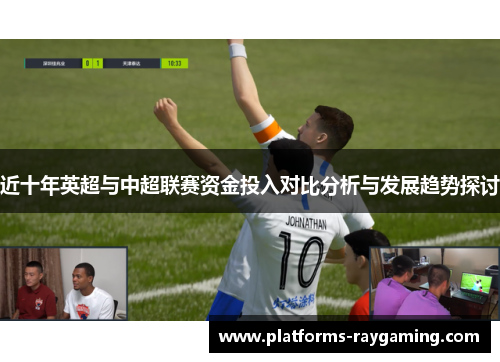 近十年英超与中超联赛资金投入对比分析与发展趋势探讨 近十年英超与中超联赛资金投入对比分析与发展趋势探讨
