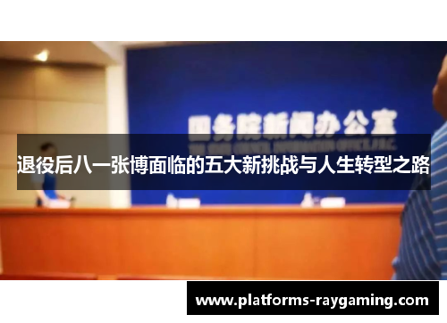 退役后八一张博面临的五大新挑战与人生转型之路 退役后八一张博面临的五大新挑战与人生转型之路