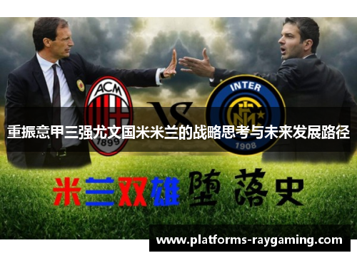 重振意甲三强尤文国米米兰的战略思考与未来发展路径 重振意甲三强尤文国米米兰的战略思考与未来发展路径