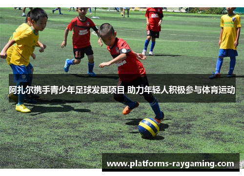 阿扎尔携手青少年足球发展项目 助力年轻人积极参与体育运动