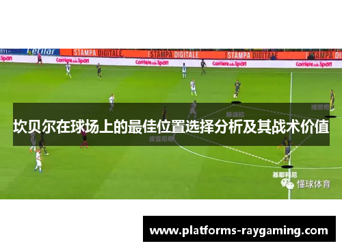 坎贝尔在球场上的最佳位置选择分析及其战术价值 坎贝尔在球场上的最佳位置选择分析及其战术价值