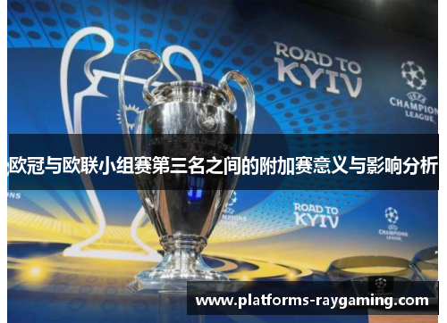 欧冠与欧联小组赛第三名之间的附加赛意义与影响分析