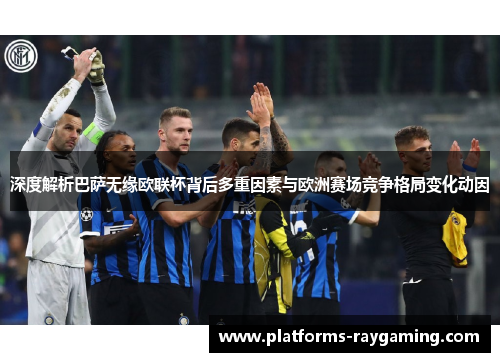 深度解析巴萨无缘欧联杯背后多重因素与欧洲赛场竞争格局变化动因