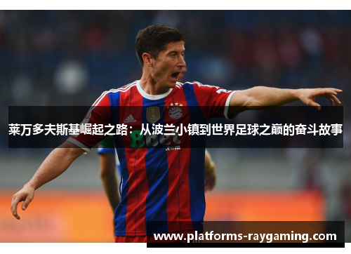 莱万多夫斯基崛起之路：从波兰小镇到世界足球之巅的奋斗故事