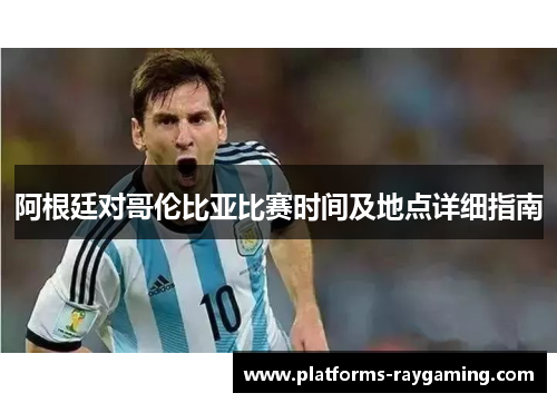 阿根廷对哥伦比亚比赛时间及地点详细指南 阿根廷对哥伦比亚比赛时间及地点详细指南