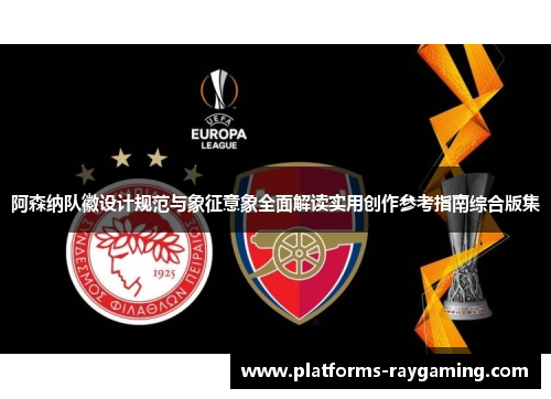 阿森纳队徽设计规范与象征意象全面解读实用创作参考指南综合版集