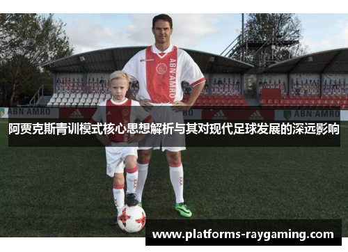 阿贾克斯青训模式核心思想解析与其对现代足球发展的深远影响