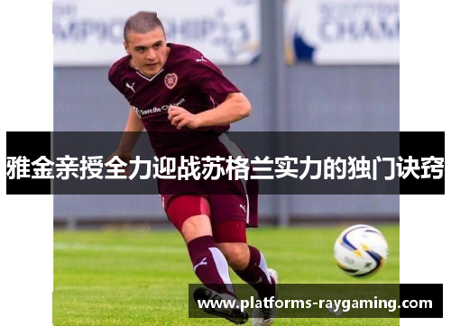 雅金亲授全力迎战苏格兰实力的独门诀窍 雅金亲授全力迎战苏格兰实力的独门诀窍