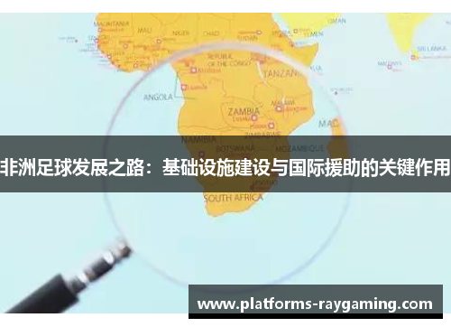 非洲足球发展之路：基础设施建设与国际援助的关键作用