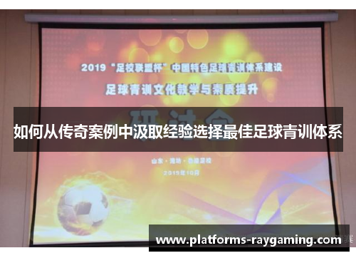 如何从传奇案例中汲取经验选择最佳足球青训体系