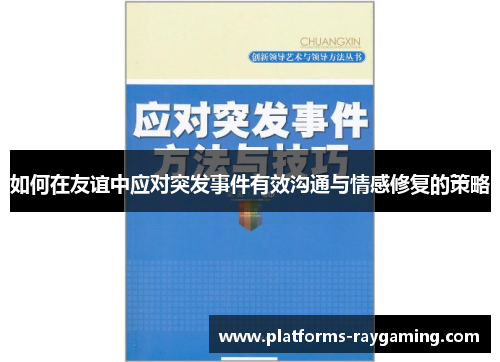 如何在友谊中应对突发事件有效沟通与情感修复的策略 如何在友谊中应对突发事件有效沟通与情感修复的策略