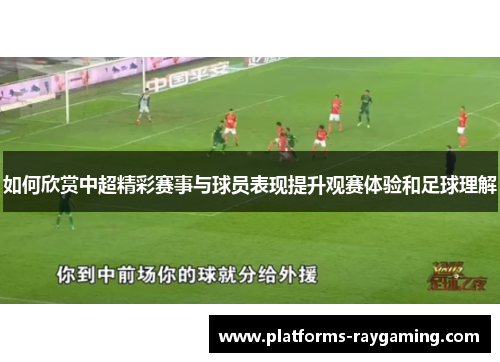 如何欣赏中超精彩赛事与球员表现提升观赛体验和足球理解 如何欣赏中超精彩赛事与球员表现提升观赛体验和足球理解